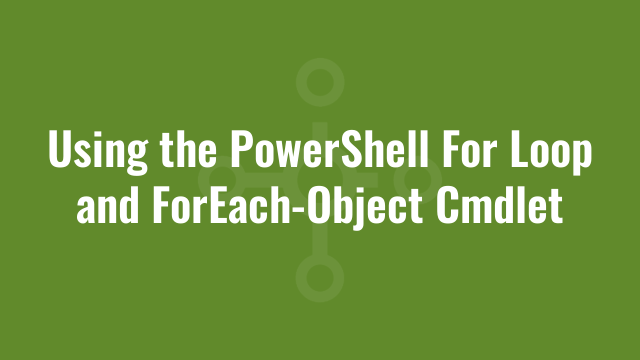 Using The Powershell For Loop And Foreach Object Cmdlet Alkane