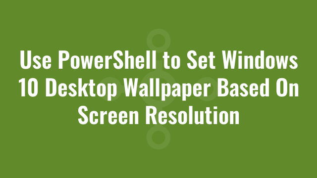 Use PowerShell to Set Windows 10 Desktop Wallpaper Based On Screen ...