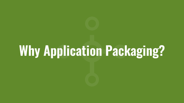 Why Application Packaging? 