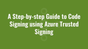 A Step-by-step Guide to Code Signing using Azure Trusted Signing