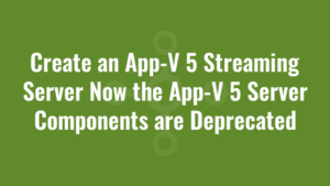 Create an App-V 5 Streaming Server Now the App-V 5 Server Components are Deprecated